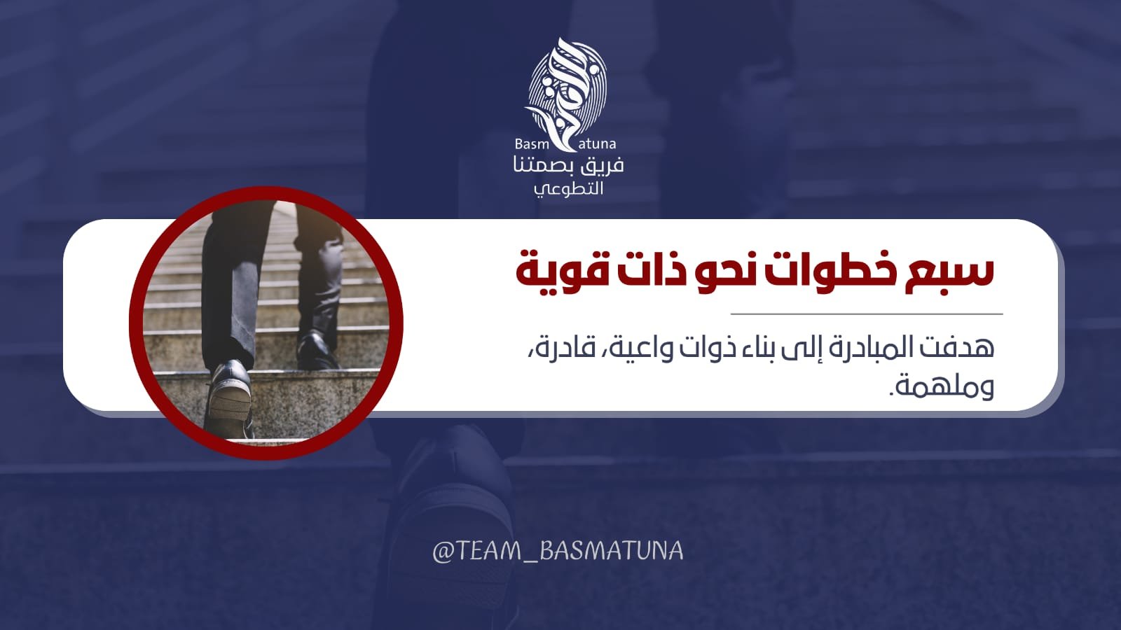 خلفية عبارة عن شخص يصعد الدرج وفي المنتصف شعار الفريق ثم يليه مستطيل على جانبه اليسار دائرة فيها صورة لنفس الخلفية بدون تظليل ومكتوب بالمستطيل سبع خطوات نحو ذات قوية خط هدفت المبادرة إلى بناء ذوات واعية، قادرة، وملهمة.